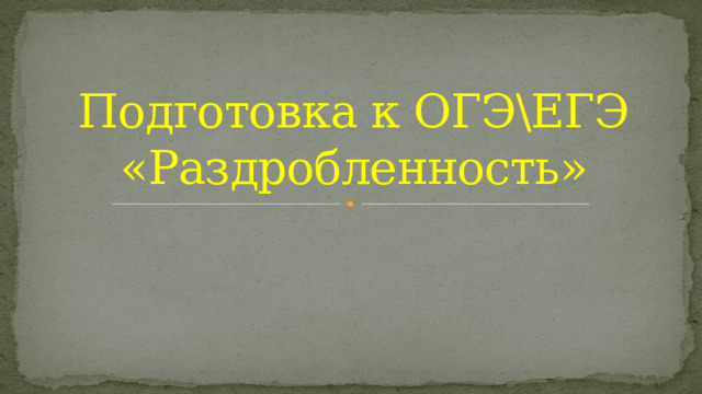 Подготовка к ОГЭЕГЭ  «Раздробленность» 