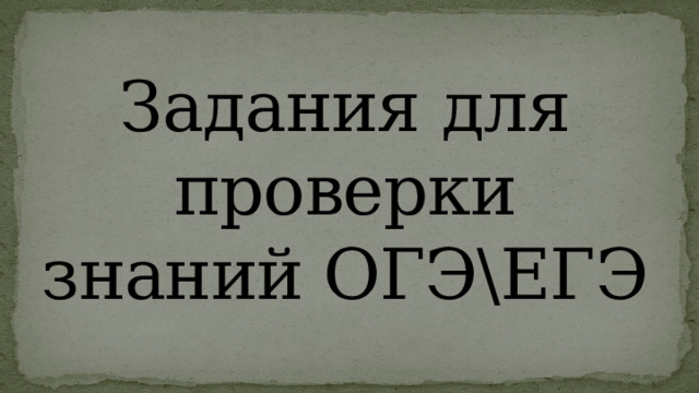 Задания для проверки знаний ОГЭЕГЭ 