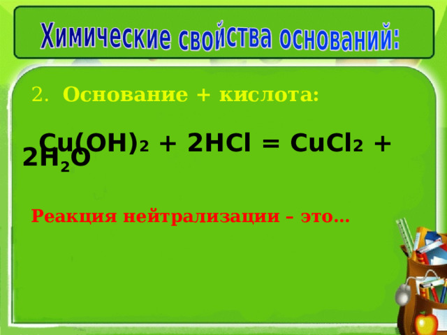 2. Основание + кислота:     Cu(OH) 2 + 2 HCl = Cu Cl 2  + 2 H 2 O Реакция нейтрализации – это…   