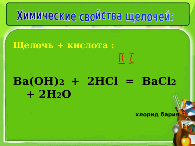 Щелочь + кислота :  Ва(ОН) 2 + 2НС l = ВаС l 2 + 2Н 2 О   хлорид бария  