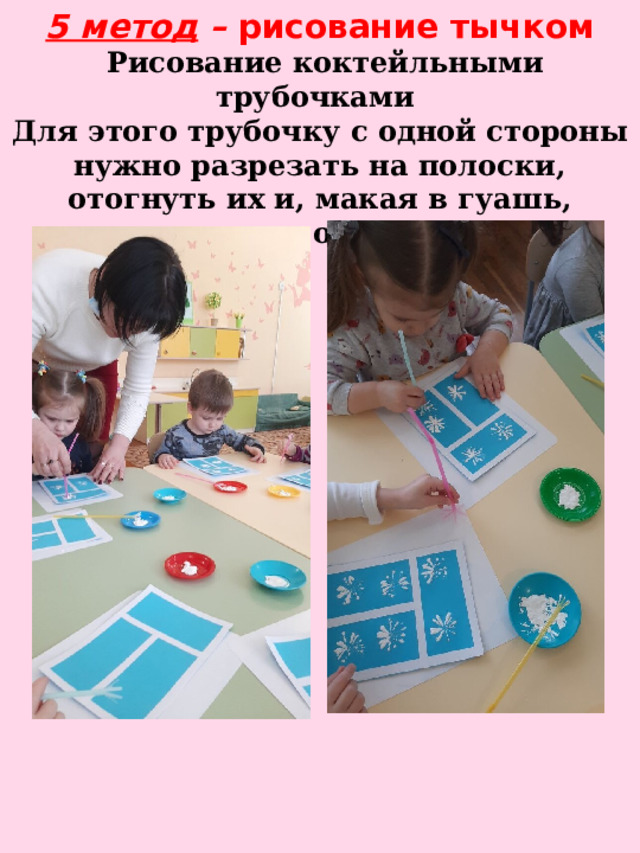 5 метод – рисование тычком   Рисование коктейльными трубочками Для этого трубочку с одной стороны нужно разрезать на полоски, отогнуть их и, макая в гуашь, оставлять отпечатки. 