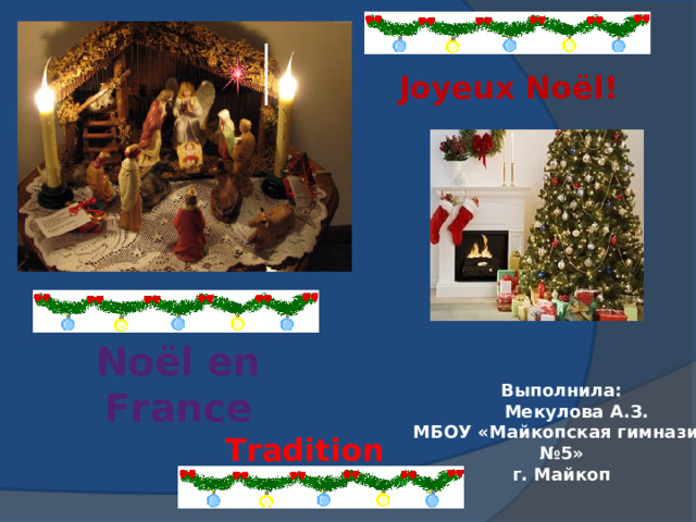 Joyeux Noël !      Noël en France Выполнила:  Мекулова А.З. МБОУ «Майкопская гимназия №5» г. Майкоп T radition  