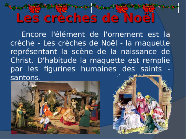Les crèches de Noël Encore l'élément de l'ornement est la сrèche  - Les crèches de Noël - la maquette représentant la scène de la naissance de Christ. D'habitude la maquette est remplie par les figurines humaines des saints - santons.  
