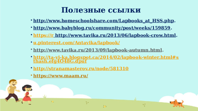 Полезные ссылки http://www.homeschoolshare.com/Lapbooks_at_HSS.php . http://www.babyblog.ru/community/post/weeks/159859 . https://r http://www.tavika.ru/2013/06/lapbook-crow.html . u.pinterest.com/ Antavika / lapbook / http://www.tavika.ru/2013/09/lapbook-autumn.html . http://ta-vi-ka.blogspot.ca/2014/02/lapbook-winter.html#sthash.efg4O48G.dpuf http://stranamasterov.ru/node/581310 https://www.maam.ru/  