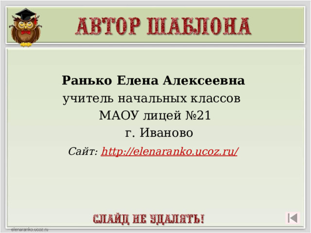 Ранько Елена Алексеевна учитель начальных классов МАОУ лицей №21  г. Иваново  Сайт: http://elenaranko.ucoz.ru/   