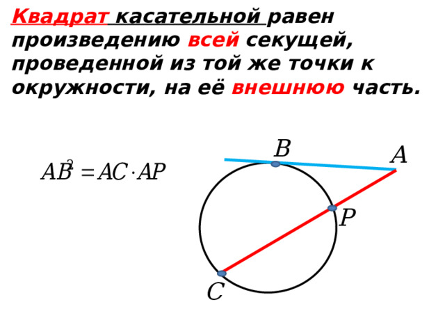  Квадрат касательной равен произведению всей секущей, проведенной из той же точки к окружности, на её внешнюю часть.  