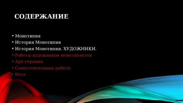 Содержание Монотипия История Монотипии История Монотипии. ХУДОЖНИКИ. Работы художников монотипистов Арт-терапия Самостоятельная работа Итог  