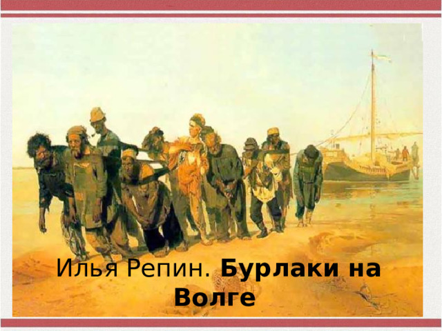 Илья Репин. Бурлаки  на  Волге    