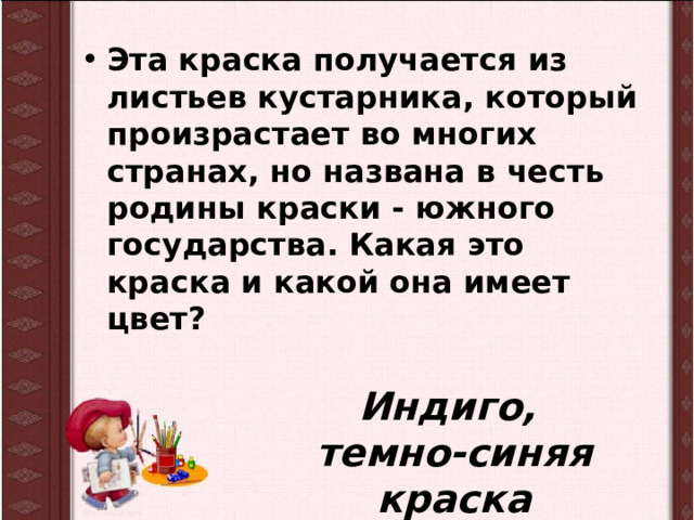 Эта краска получается из листьев кустарника, который произрастает во многих странах, но названа в честь родины краски - южного государства. Какая это краска и какой она имеет цвет? Индиго,  темно-синяя краска 