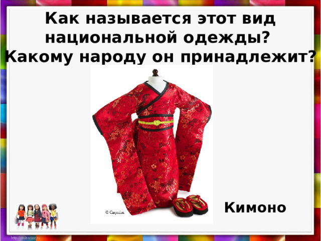 Как называется этот вид национальной одежды?  Какому народу он принадлежит? Кимоно 
