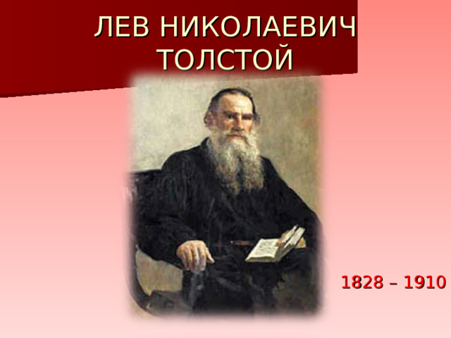 ЛЕВ НИКОЛАЕВИЧ ТОЛСТОЙ  1828 – 1910  