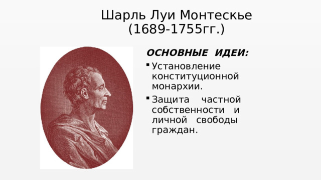 Шарль Луи Монтескье  (1689-1755гг.) ОСНОВНЫЕ ИДЕИ: Установление конституционной монархии. Защита частной собственности и личной свободы граждан. 