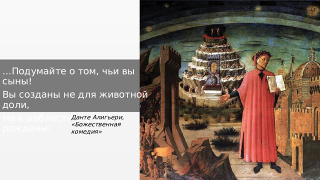 … Подумайте о том, чьи вы сыны! Вы созданы не для животной доли, Но к доблести и знанью рождены! Данте Алигьери, «Божественная комедия» 