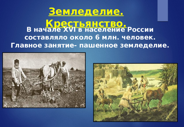Земледелие. Крестьянство. В начале XVI в население России составляло около 6 млн. человек.  Главное занятие- пашенное земледелие. 