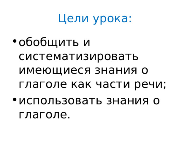 Цели урока: обобщить и систематизировать имеющиеся знания о глаголе как части речи; использовать знания о глаголе. 