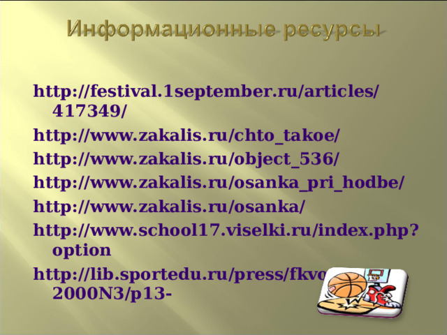 http://festival.1september.ru/articles/417349/  http://www.zakalis.ru/chto_takoe/ http://www.zakalis.ru/object_536/ http://www.zakalis.ru/osanka_pri_hodbe/ http://www.zakalis.ru/osanka/ http://www.school17.viselki.ru/index.php?option http://lib.sportedu.ru/press/fkvot/2000N3/p13-   