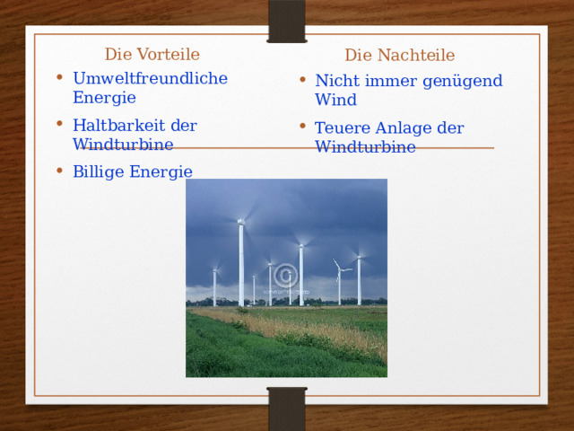 Die Vorteile Die Nachteile Umweltfreundliche Energie Haltbarkeit der Windturbine Billige Energie Nicht immer genügend Wind Teuere Anlage der Windturbine 