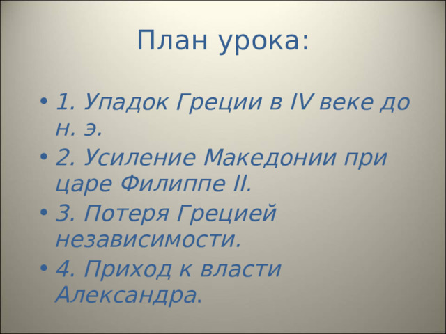 План урока: 1. Упадок Греции в IV веке до н. э. 2. Усиление Македонии при царе Филиппе II. 3. Потеря Грецией независимости. 4. Приход к власти Александра . 