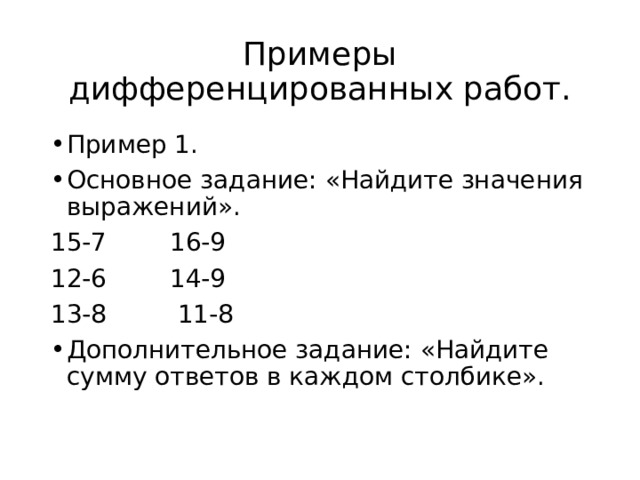 Примеры дифференцированных работ. Пример 1. Основное задание: «Найдите значения выражений». 15-7 16-9 12-6 14-9 13-8 11-8 Дополнительное задание: «Найдите сумму ответов в каждом столбике». 