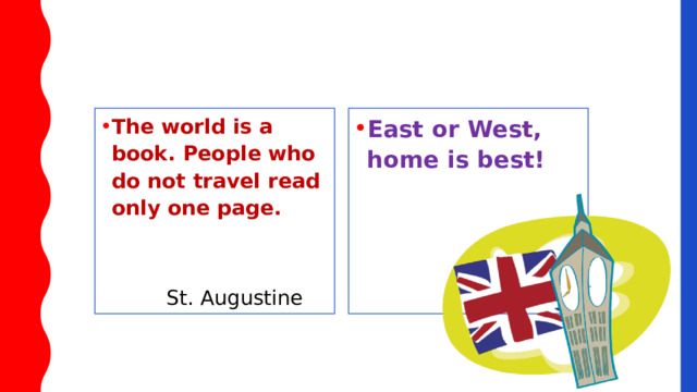 East or West, home is best! The world is a book. People who do not travel read only one page. St. Augustine 