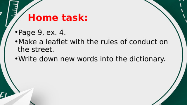 Home task: Page 9, ex. 4. Make a leaflet with the rules of conduct on the street. Write down new words into the dictionary. 