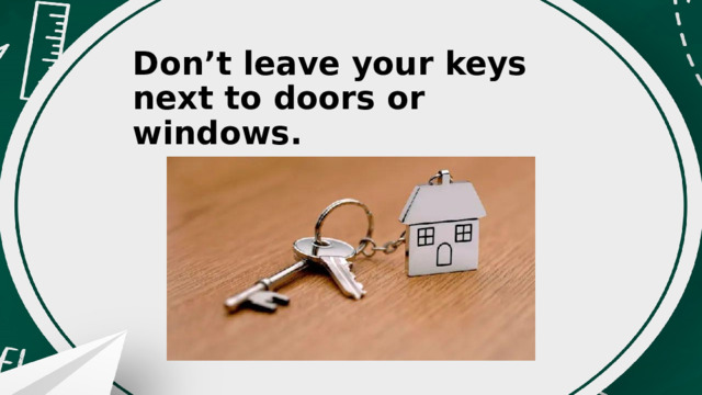 Don’t leave your keys next to doors or windows. 