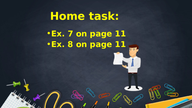 Home task: Ex. 7 on page 11 Ex. 8 on page 11 