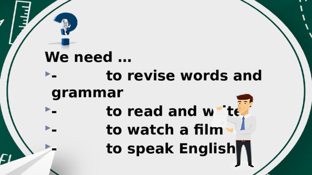 We need … -          to revise words and grammar -          to read and write -          to watch a film -          to speak English 