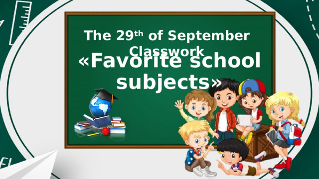 The 29 th of September Classwork «Favorite school subjects» 