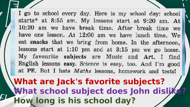 What are Jack's favorite subjects? What school subject does John dislike? How long is his school day? 