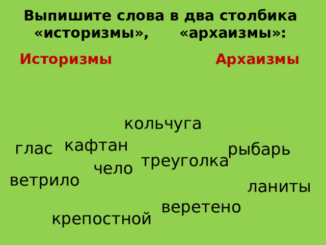 Выпишите слова в два столбика «историзмы»,      «архаизмы»: Историзмы Архаизмы кольчуга кафтан глас рыбарь треуголка чело ветрило ланиты веретено крепостной 