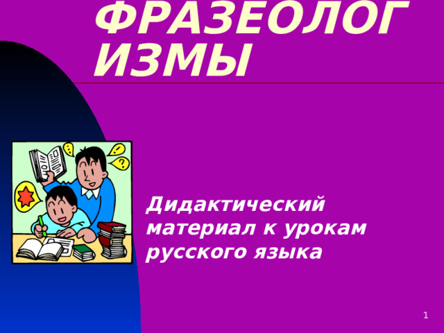 ФРАЗЕОЛОГИЗМЫ Дидактический материал к урокам русского языка 