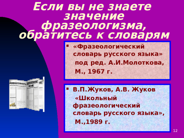 Если вы не знаете  значение фразеологизма, обратитесь к словарям «Фразеологический словарь русского языка»  под ред. А.И.Молоткова,  М., 1967 г.  В.П.Жуков, А.В. Жуков  «Школьный фразеологический словарь русского языка»,  М.,1989 г. 