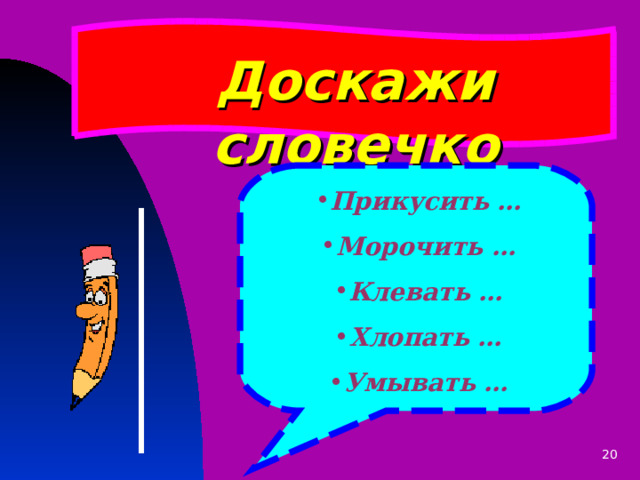 Доскажи словечко  Прикусить … Морочить … Клевать … Хлопать … Умывать …  