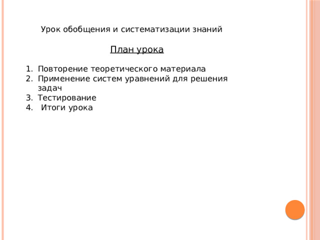  Урок обобщения и систематизации знаний  План урока Повторение теоретического материала Применение систем уравнений для решения задач Тестирование 4. Итоги урока 