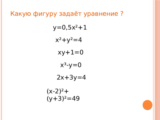 Какую фигуру задаёт уравнение ? у=0,5х²+1 х²+у²=4 ху+1=0 х³-у=0 2х+3у=4 (х-2)²+(у+3)²=49 