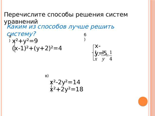 Перечислите способы решения систем уравнений Каким из способов лучше решить систему? б) а) х²+у²=9 (х-1)²+(у+2)²=4 х-у=5 в) х²-2у²=14 х²+2у²=18 