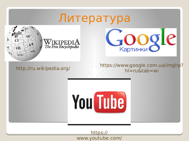 Литература https://www.google.com.ua/imghp?hl=ru&tab=wi http://ru.wikipedia.org/ https://www.youtube.com/ 