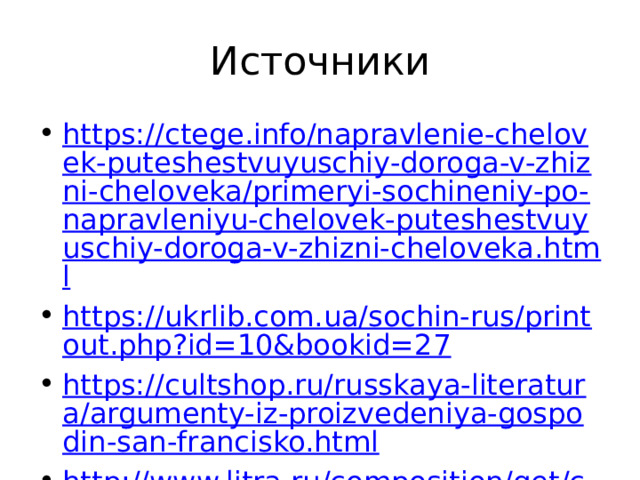 Источники https://ctege.info/napravlenie-chelovek-puteshestvuyuschiy-doroga-v-zhizni-cheloveka/primeryi-sochineniy-po-napravleniyu-chelovek-puteshestvuyuschiy-doroga-v-zhizni-cheloveka.html https://ukrlib.com.ua/sochin-rus/printout.php?id=10&bookid=27 https://cultshop.ru/russkaya-literatura/argumenty-iz-proizvedeniya-gospodin-san-francisko.html http://www.litra.ru/composition/get/coid/00479881458717671905 