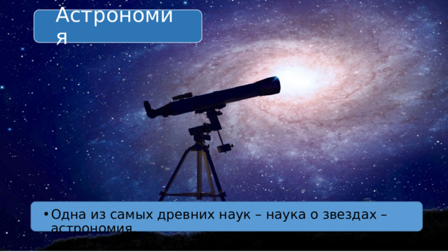 Астрономия Одна из самых древних наук – наука о звездах – астрономия. 