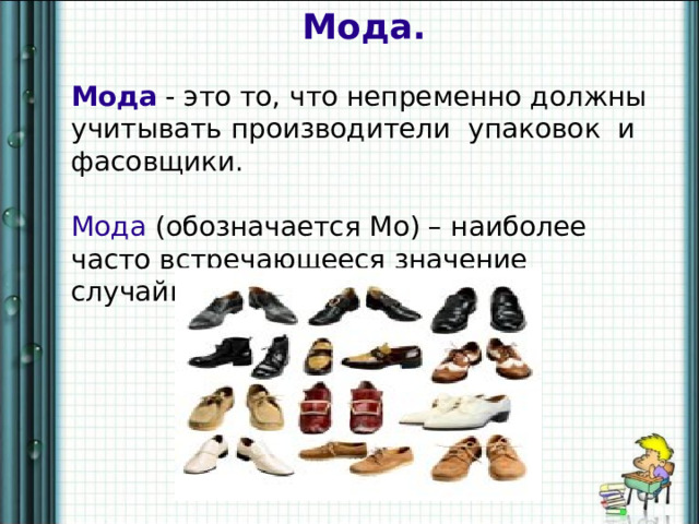 Мода. Мода  - это то, что непременно должны учитывать производители упаковок и фасовщики. Мода (обозначается Мо) – наиболее часто встречающееся значение случайной величины. 