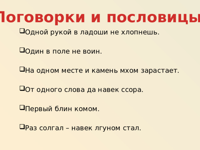 Поговорки и пословицы Одной рукой в ладоши не хлопнешь. Один в поле не воин. На одном месте и камень мхом зарастает. От одного слова да навек ссора. Первый блин комом. Раз солгал – навек лгуном стал. 