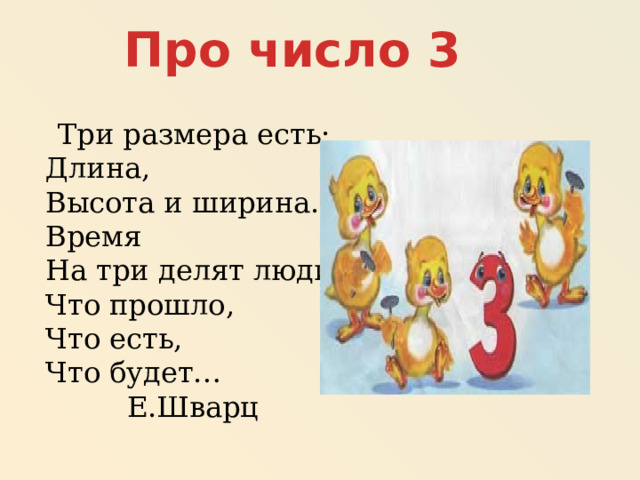 Про число 3  Три размера есть:  Длина,  Высота и ширина.  Время  На три делят люди:  Что прошло,  Что есть,  Что будет…  Е.Шварц 