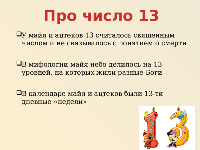 Про число 13 У майя и ацтеков 13 считалось священным числом и не связывалось с понятием о смерти В мифологии майя небо делилось на 13 уровней, на которых жили разные Боги В календаре майя и ацтеков были 13-ти дневные «недели» 