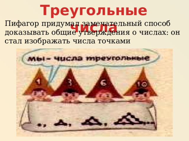 Треугольные числа Пифагор придумал замечательный способ доказывать общие утверждения о числах: он стал изображать числа точками  