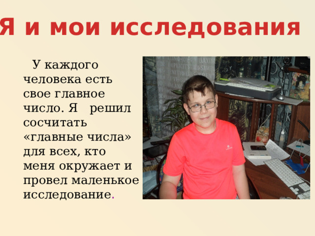 Я и мои исследования  У каждого человека есть свое главное число. Я решил сосчитать «главные числа» для всех, кто меня окружает и провел маленькое исследование . 