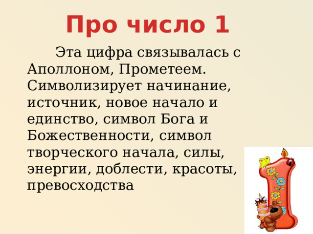 Про число 1  Эта цифра связывалась с Аполлоном, Прометеем. Символизирует начинание, источник, новое начало и единство, символ Бога и Божественности, символ творческого начала, силы, энергии, доблести, красоты, превосходства 