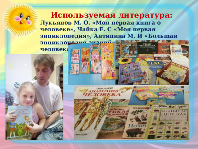 Используемая литература: Лукьянов М. О. «Моя первая книга о человеке», Чайка Е. С «Моя первая энциклопедия», Антипина М. И «Большая энциклопедия знаний», Петровская «Тело человека»  