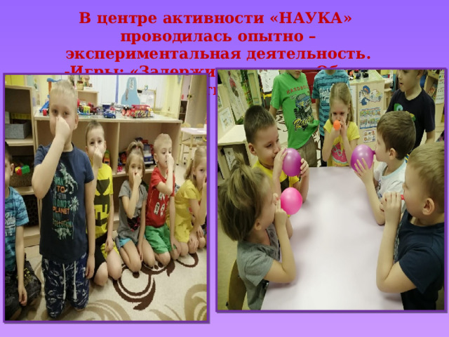 В центре активности «НАУКА» проводилась опытно – экспериментальная деятельность. -Игры: «Задержи дыхание, «Объем легких» 