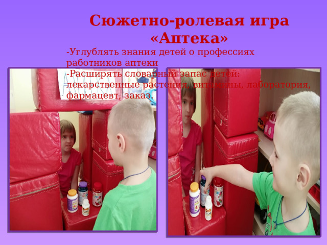 Сюжетно-ролевая игра «Аптека» -Углублять знания детей о профессиях работников аптеки -Расширять словарный запас детей: лекарственные растения, витамины, лаборатория, фармацевт, заказ. 
